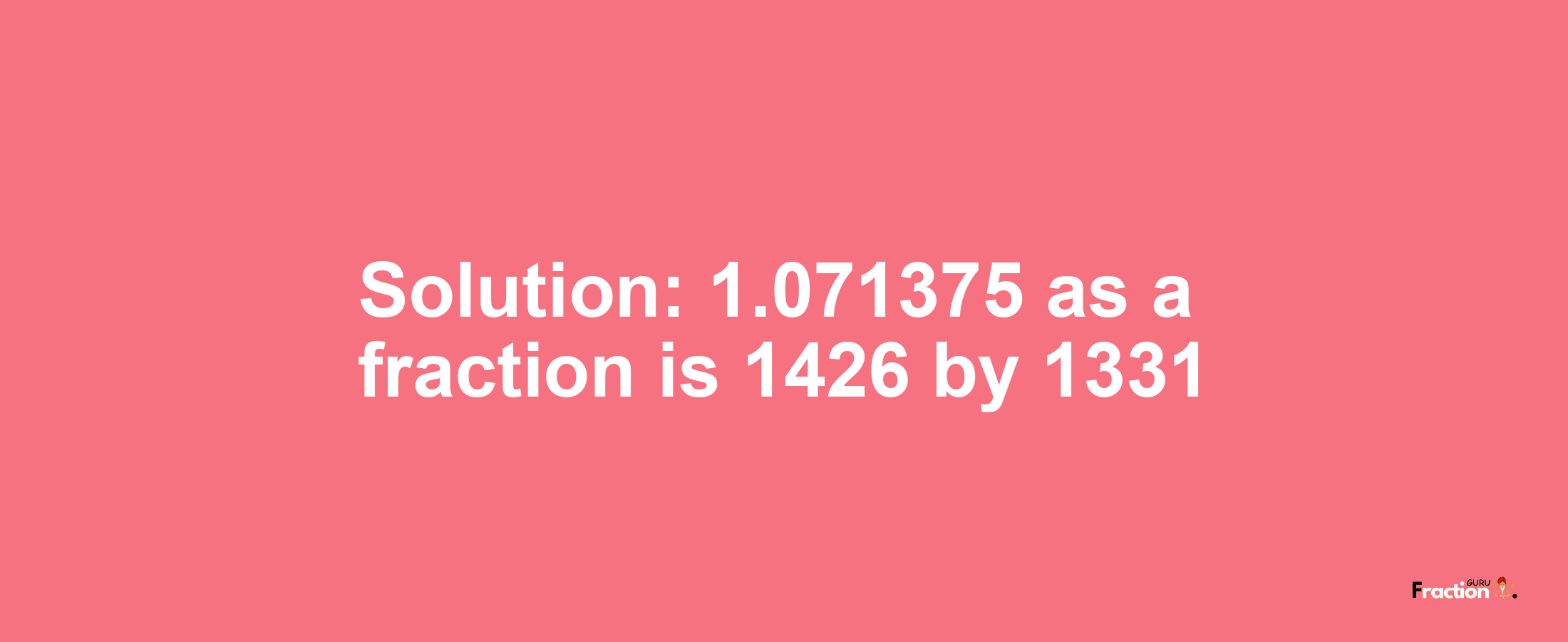 Solution:1.071375 as a fraction is 1426/1331